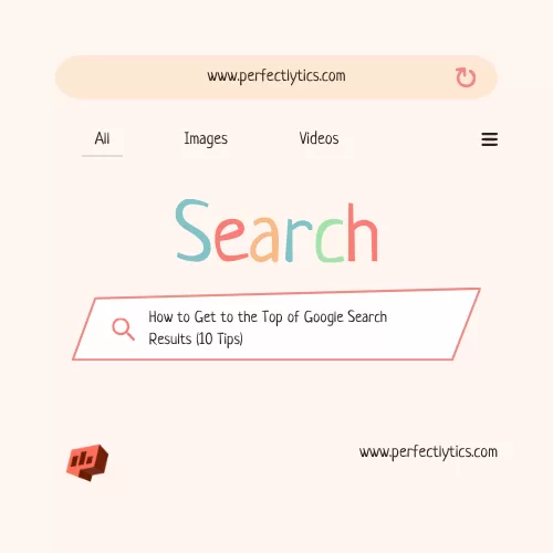 How to Get to the Top of Google Search Results (10 Tips)